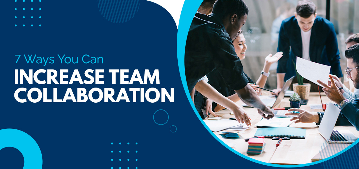 Top Seven Tips to Increase Team Collaboration in Your Workplace