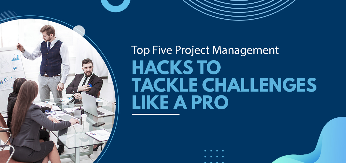 Top Five Project Management Hacks to Tackle Challenges Like a Pro