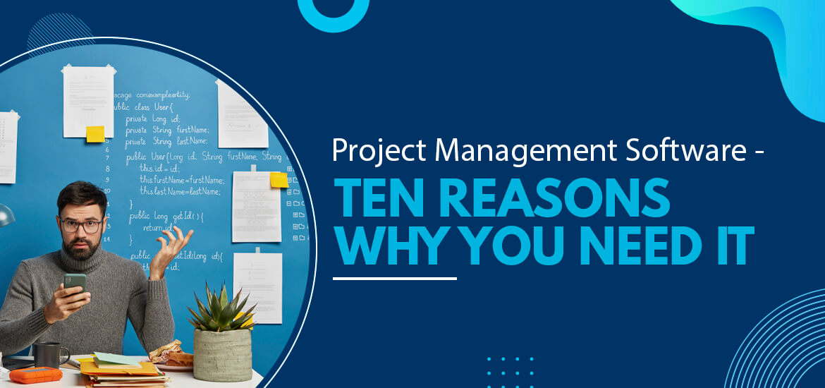 Project Management Software – Ten Reasons Why You Need It In Today’s Workplace