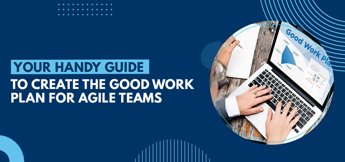 Your Handy Guide to Create the Good Work Plan (GWP) for Agile Teams