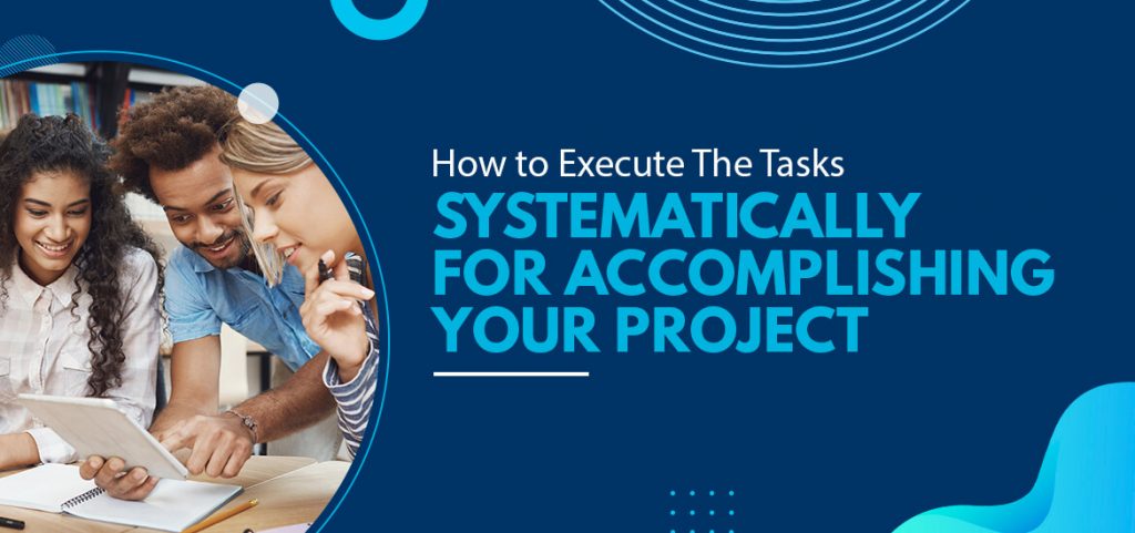 Top 8 Steps to Execute Tasks Systematically for Accomplishing Your Project