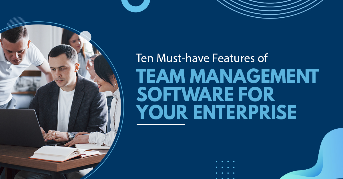 10 Must-have Features of Team Management Software for Your Enterprise