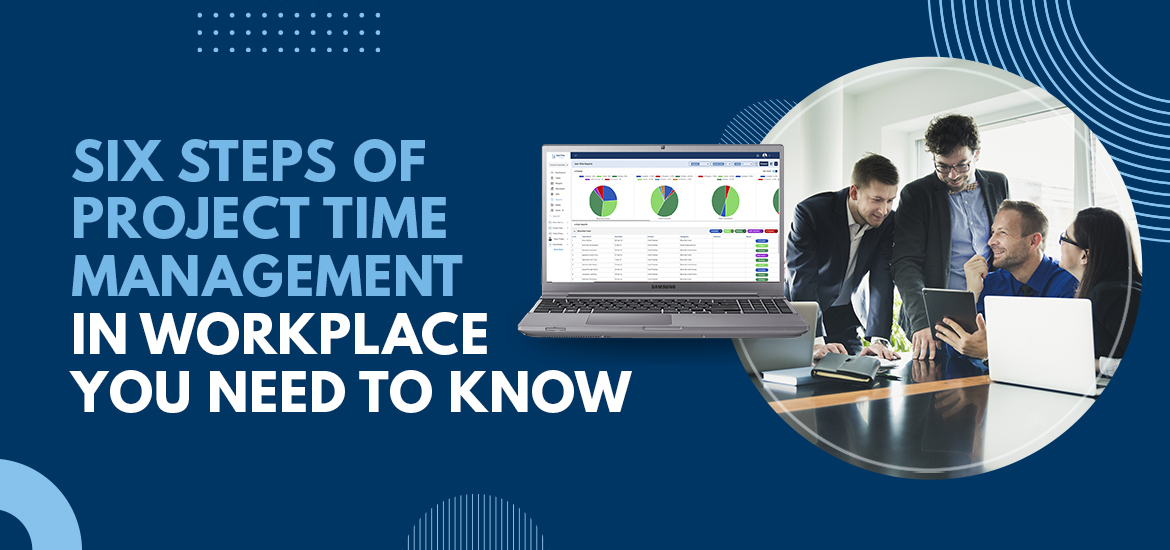 Six Steps of Project Time Management in Workplace You Need to Know