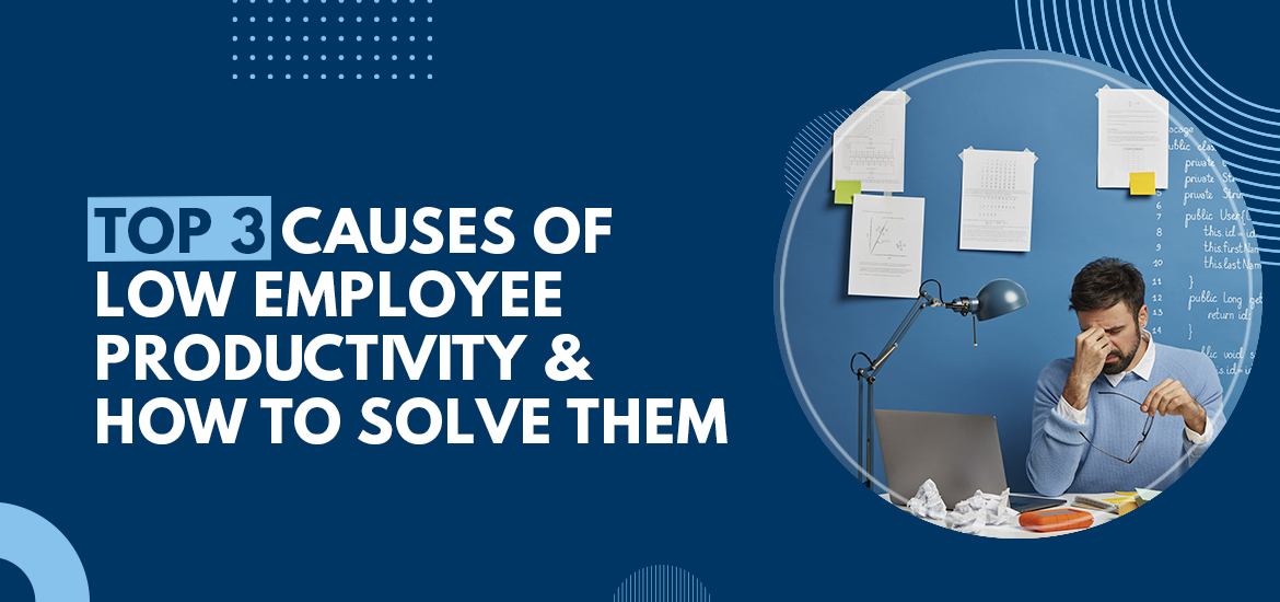 Top Three Causes of Low Employee Productivity & How to Solve Them?