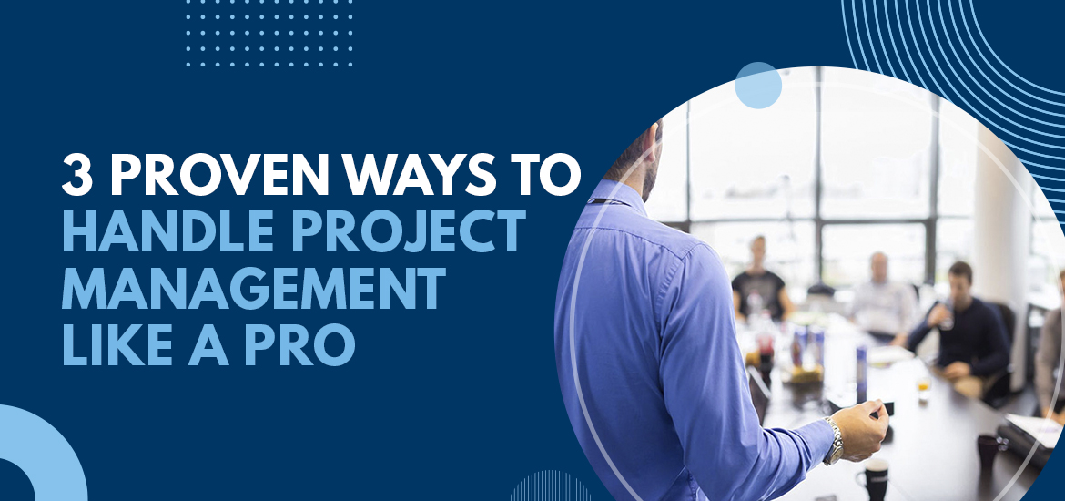 3 Proven Ways to Handle Project Management Like a Pro