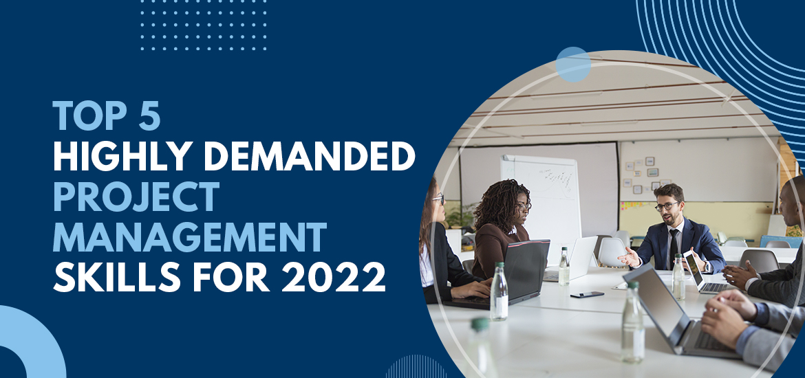 Top 5 Highly Demanded Project Management Skills For 2022