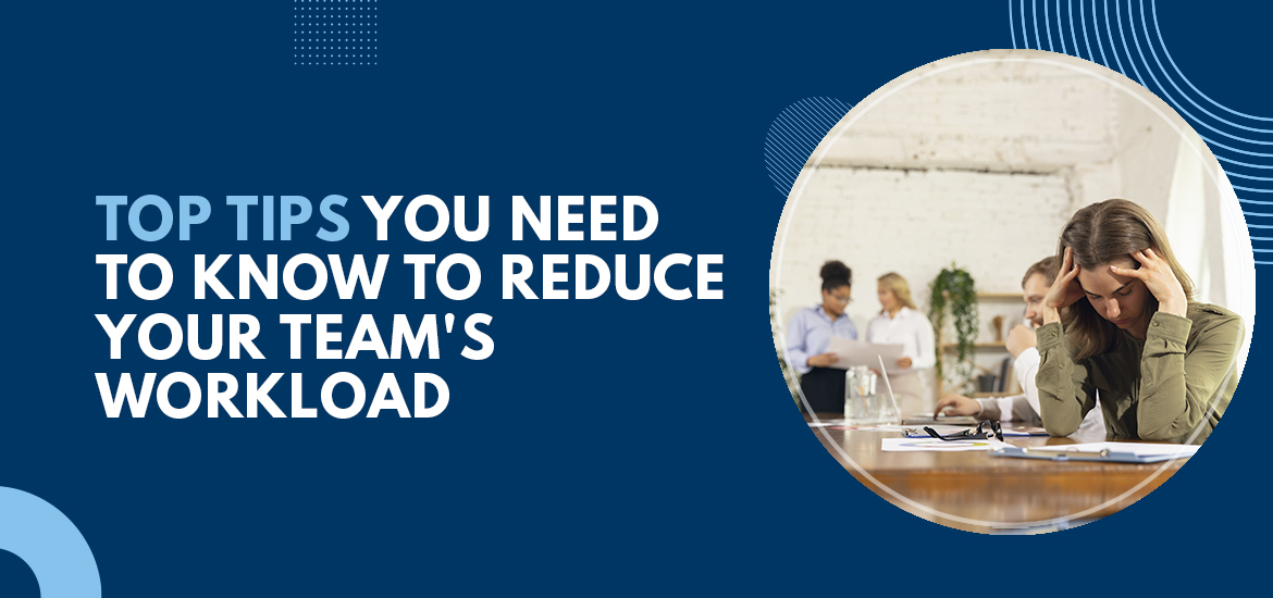 Top Tips You Need to Know to Reduce Your Team’s Workload
