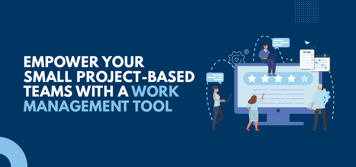 Empower Your Small Project-based Teams With a Work Management Tool