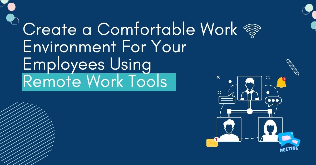 How To Create a Comfortable Work Environment For Your Employees Using Your Remote Work Tools