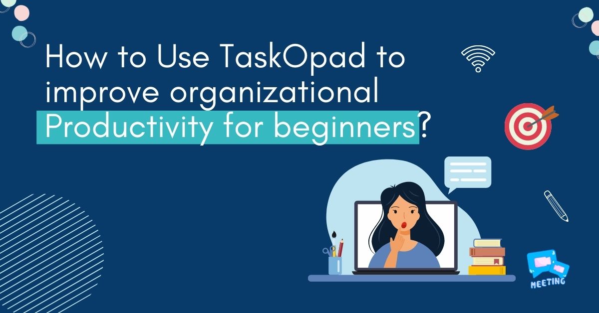 How to Use TaskOpad to improve organizational Productivity for beginners?
