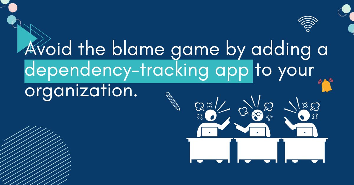 Avoid the blame game by adding a dependency-tracking app to your organization.