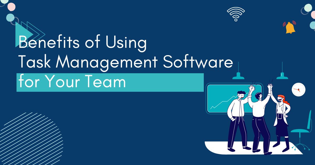 Top Benefits of Using Task Management Software for Your Team