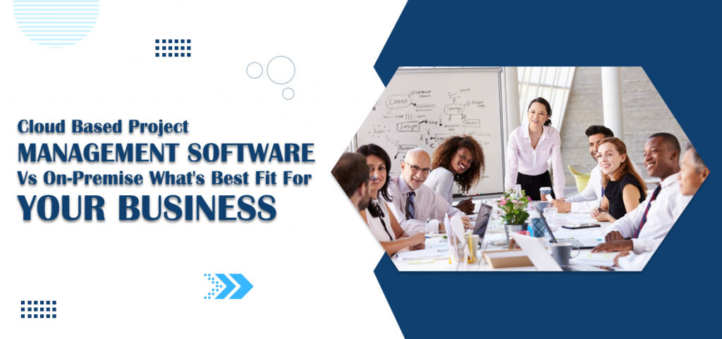 Cloud Based Project Management Software vs. On-Premise: What’s Best Fit for Your Business