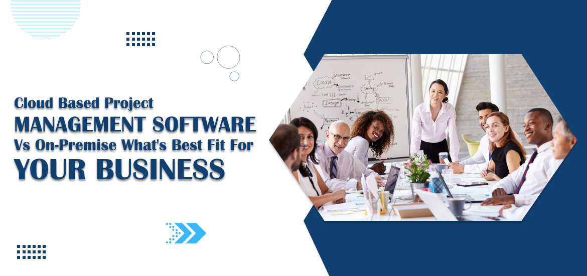 Cloud Based Project Management Software vs. On-Premise: What’s Best Fit for Your Business
