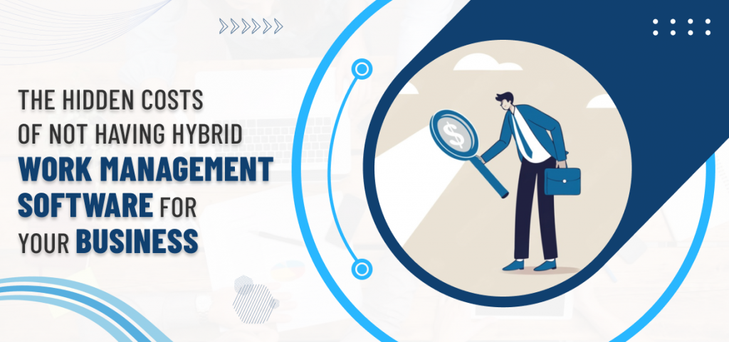 The Hidden Costs of Not Having Hybrid Work Management Software for Your Business