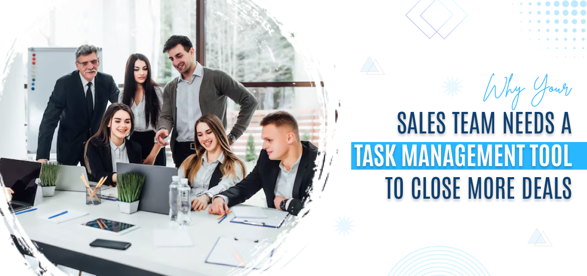 Why Your Sales Team Needs a Task Management Tool to Close More Deals