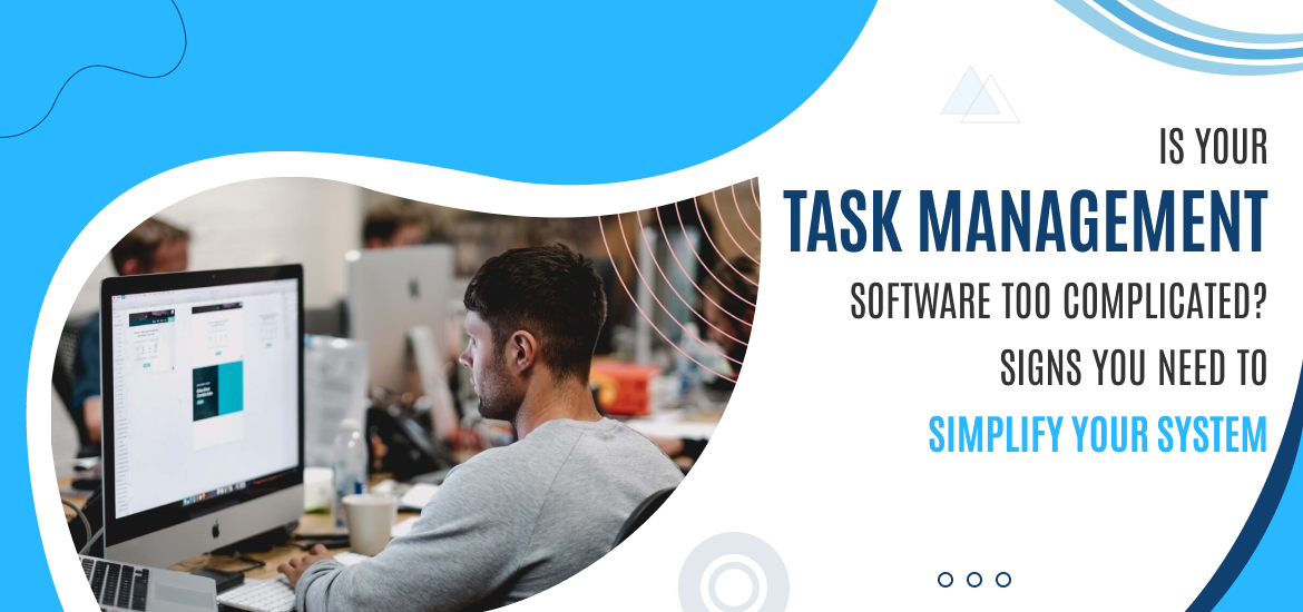 Is Your Task Management Software Too Complicated? Signs You Need to Simplify Your System