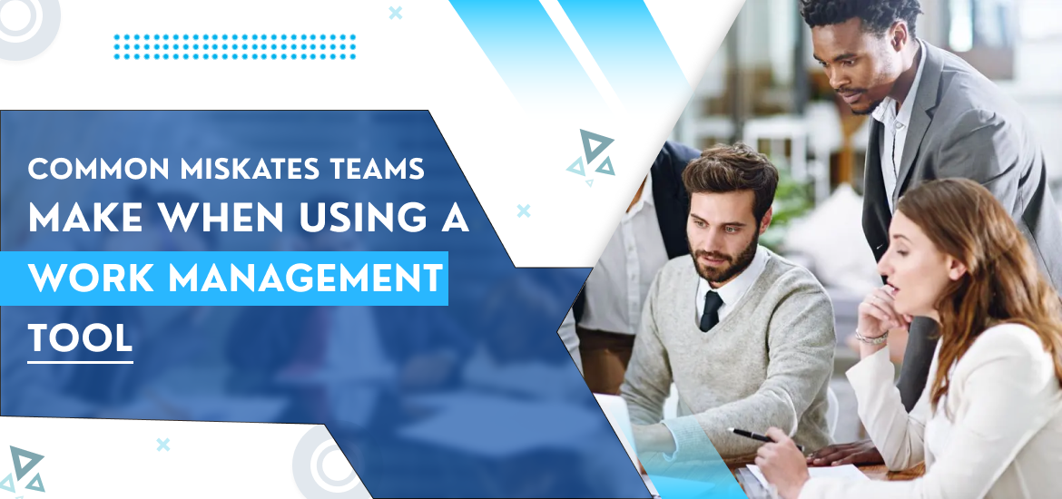 10 Common Mistakes Teams Make When Using a Work Management Tool