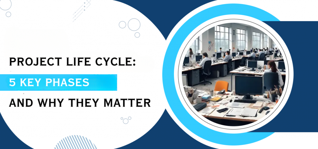 Project Life Cycle: 5 Key Phases and Why They Matter