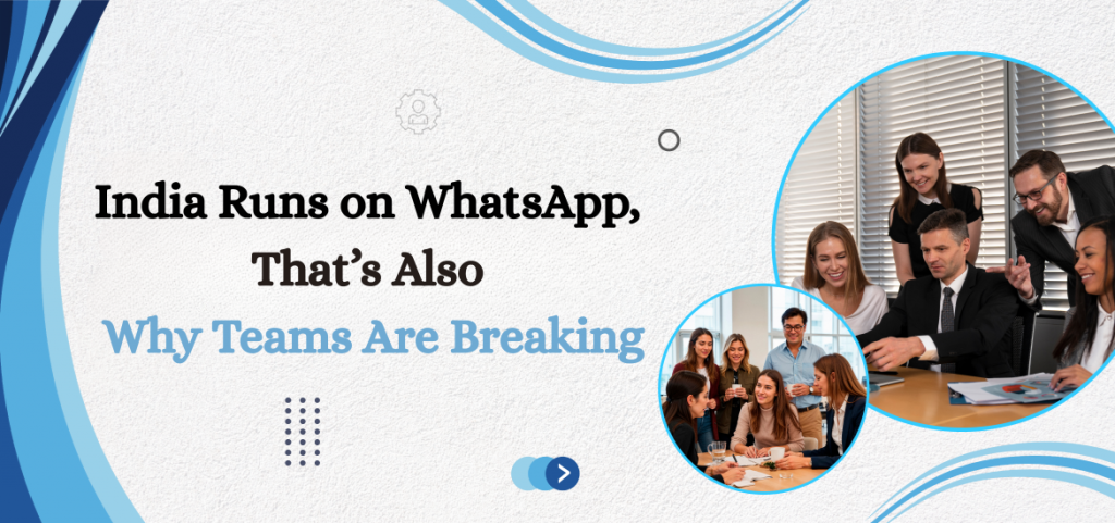 India Runs on WhatsApp, That’s Also Why Teams Are Breaking