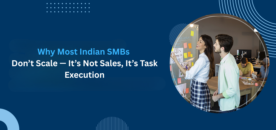 Why Most Indian SMBs Don’t Scale — It’s Not Sales, It’s Task Execution