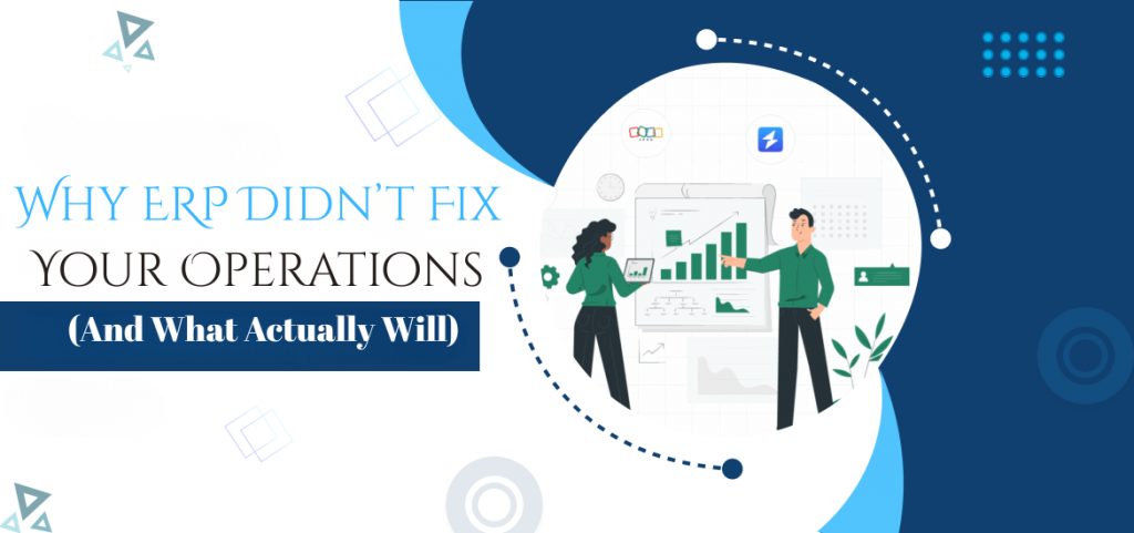 Why ERP Didn’t Fix Your Operations (And What Actually Will)