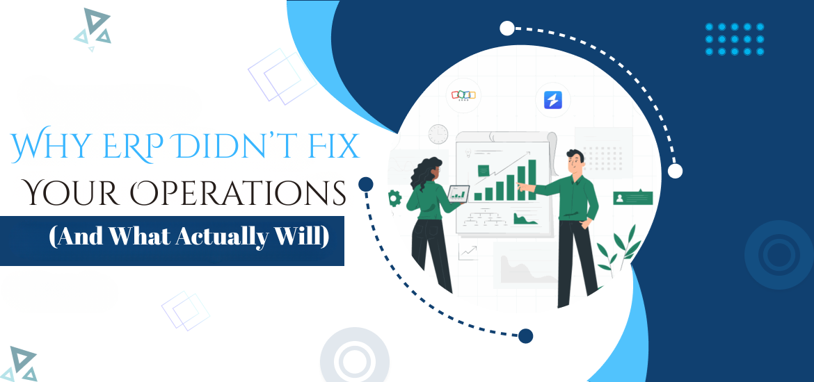 Why ERP Didn’t Fix Your Operations (And What Actually Will)