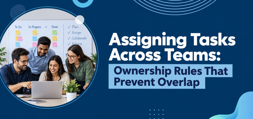 Assigning Tasks Across Teams: Ownership Rules That Prevent Overlap